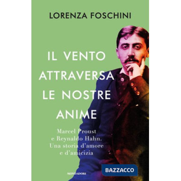 Vento attraversa le nostre anime. Marcel Proust e Reynaldo Hahn. Una storia d'amore e d'amicizia (Il)