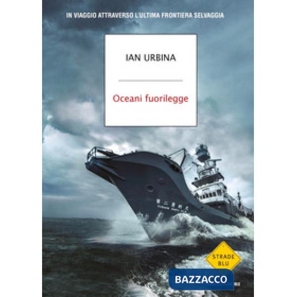 Oceani fuorilegge. In viaggio attraverso l'ultima frontiera selvaggia