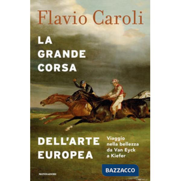 Grande corsa dell'arte europea. Viaggio nella bellezza da Van Eyck a Kiefer. Ediz. a colori (La)
