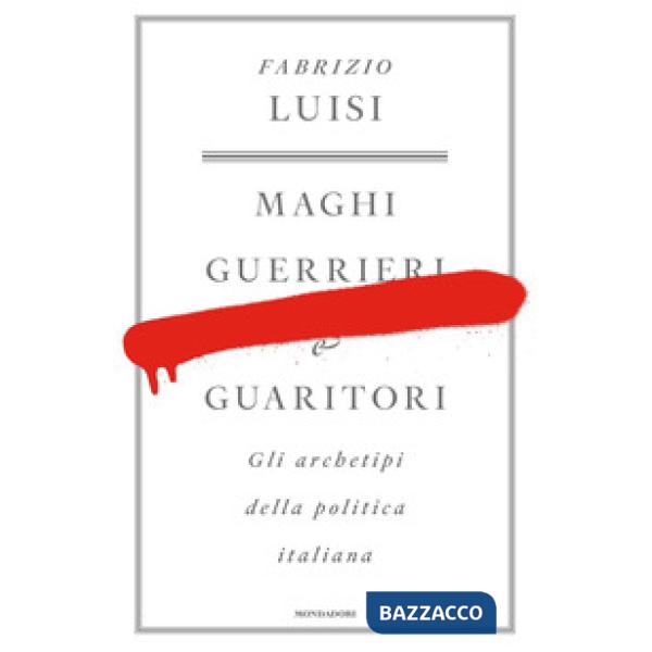 Maghi, guerrieri e guaritori. Gli archetipi della politica italiana