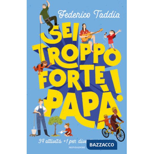 Sei troppo forte, papà! 39 attività + 1 per divertirsi insieme