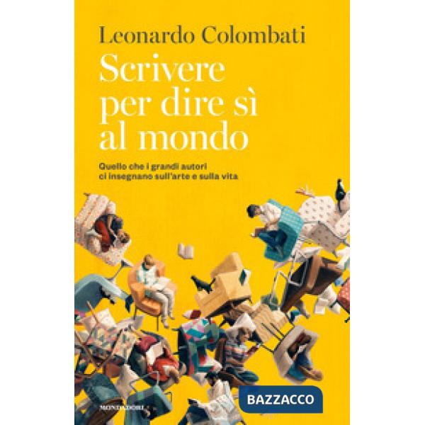 Scrivere per dire sì al mondo. Quello che i grandi autori ci insegnano sull'arte e sulla vita
