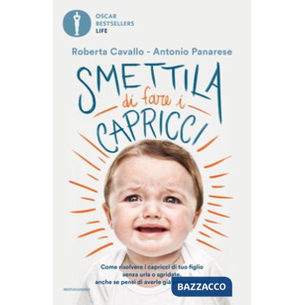 Smettila di fare i capricci. Come risolvere i capricci di tuo figlio senza urla o sgridate, anche se pensi di averle già provate