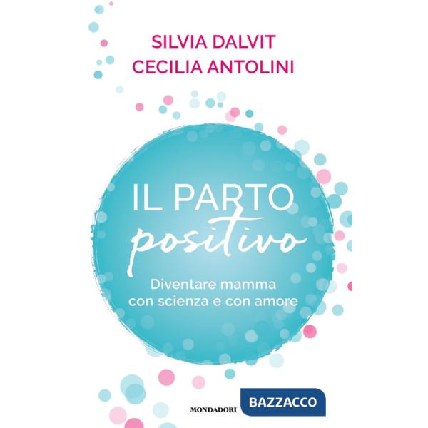 Parto positivo. Diventare mamma con scienza e con amore (Il)