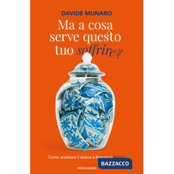 Ma a cosa serve questo tuo soffrire? Come accettare il dolore e liberare la felicità