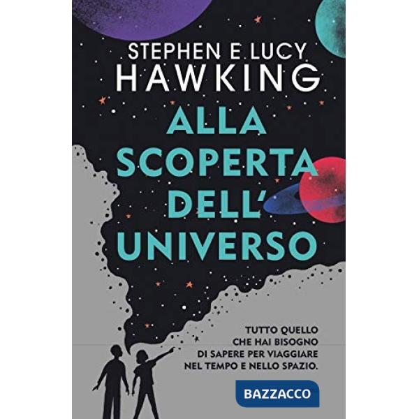Alla scoperta dell'Universo. Tutto quello che hai bisogno di sapere per viaggiare nel tempo e nello spazio
