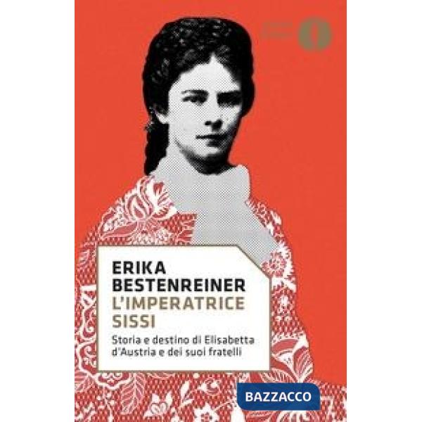 Imperatrice Sissi. Storia e destino di Elisabetta d'Austria e dei suoi fratelli (L')