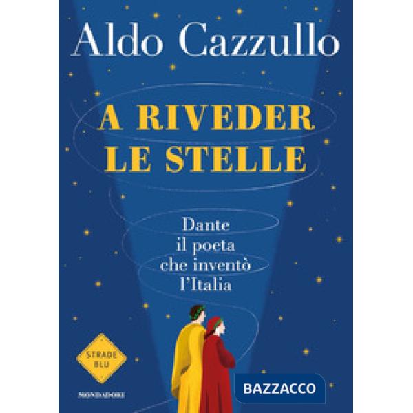 A riveder le stelle. Dante, il poeta che inventò l'Italia