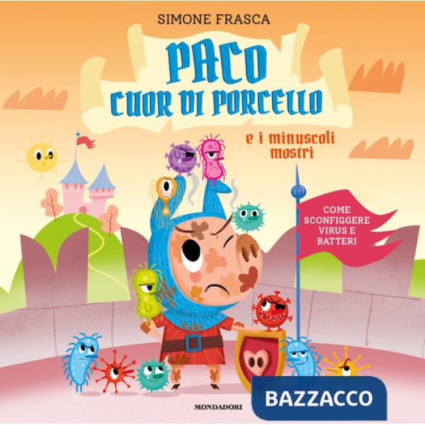 Paco cuor di porcello e i minuscoli mostri. Come sconfiggere virus e batteri. Ediz. a colori