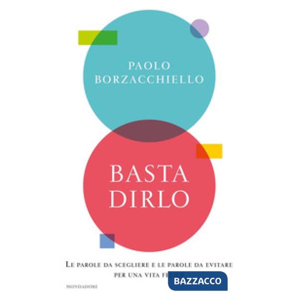 Basta dirlo. Le parole da scegliere e le parole da evitare per una vita felice