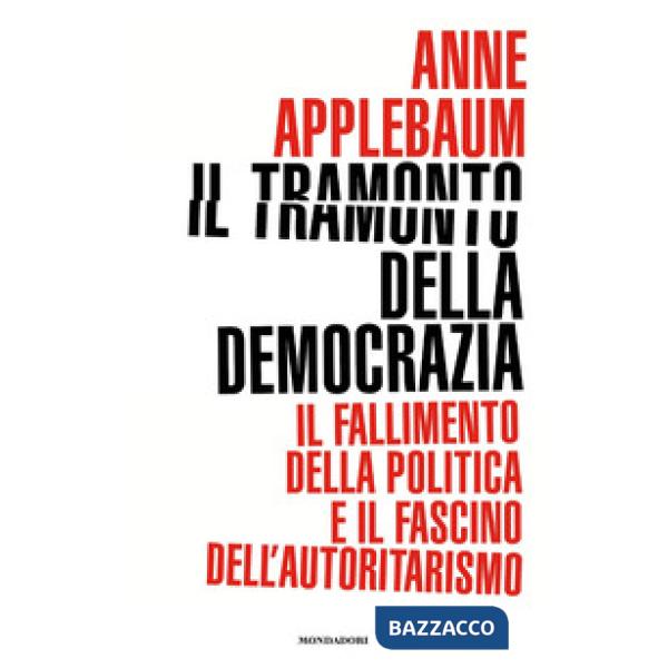 Tramonto della democrazia. Il fallimento della politica e il fascino dell'autoritarismo (Il)