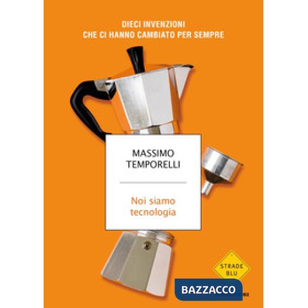 Noi siamo tecnologia. Dieci invenzioni che ci hanno cambiato per sempre