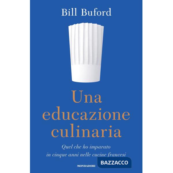 Educazione culinaria. Quel che ho imparato in cinque anni nelle cucine francesi (Una)
