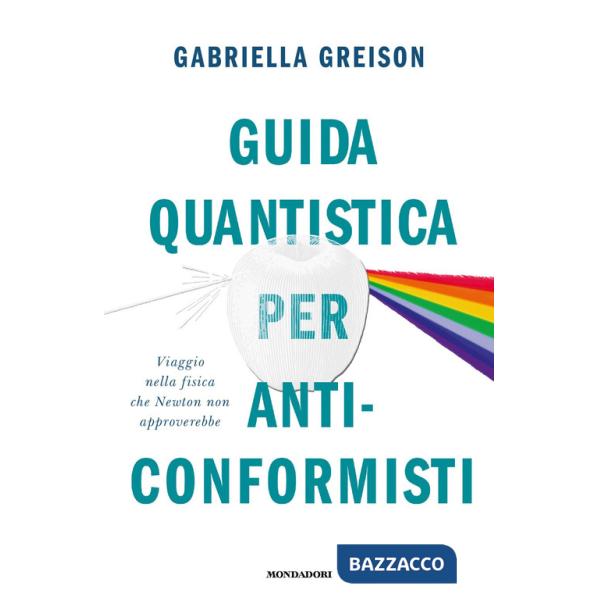 Guida quantistica per anticonformisti. Viaggio nella fisica che Newton non approverebbe