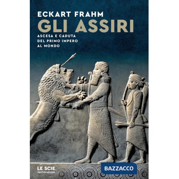 Assiri. Ascesa e caduta del primo impero al mondo (Gli)