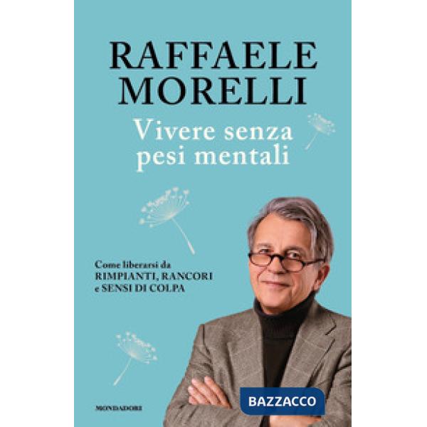 Vivere senza pesi mentali. Come liberarsi da rimpianti, rancori e sensi di colpa