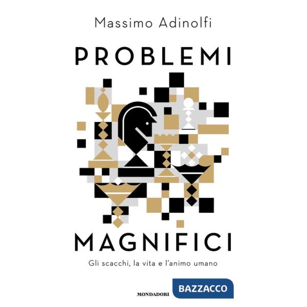 Problemi magnifici. Gli scacchi, la vita e l'animo umano