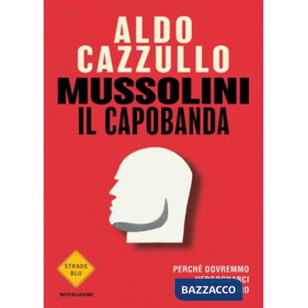 Mussolini il capobanda. Perché dovremmo vergognarci del fascismo