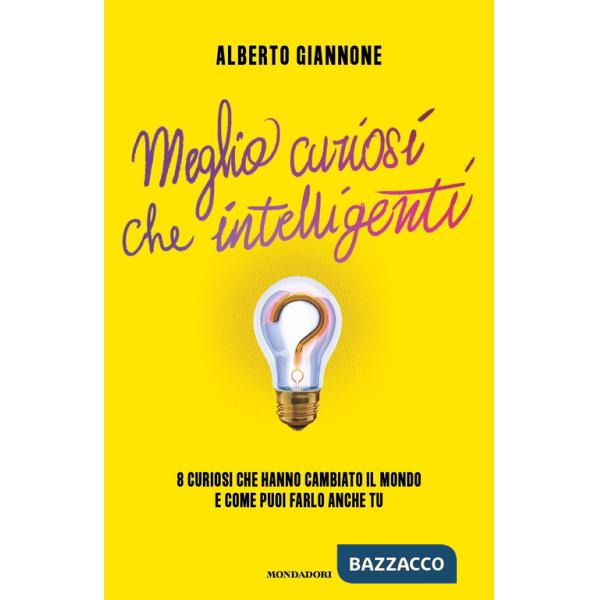 Meglio curiosi che intelligenti. 8 curiosi che hanno cambiato il mondo e come puoi farlo anche tu