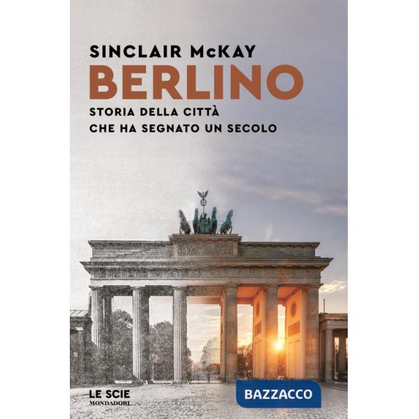 Berlino. Storia della città che ha segnato un secolo