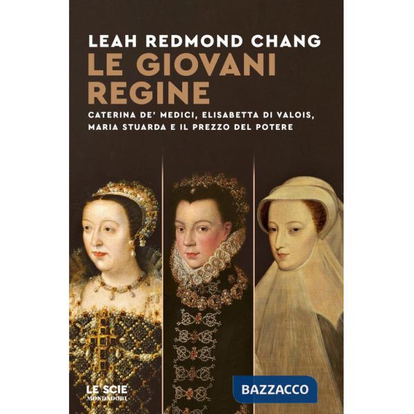 Giovani regine. Caterina de' Medici, Elisabetta di Valois, Maria Stuarda e il prezzo del potere (Le)