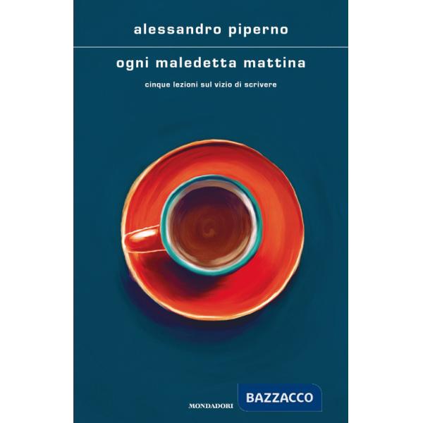 Ogni maledetta mattina. Cinque lezioni sul vizio di scrivere