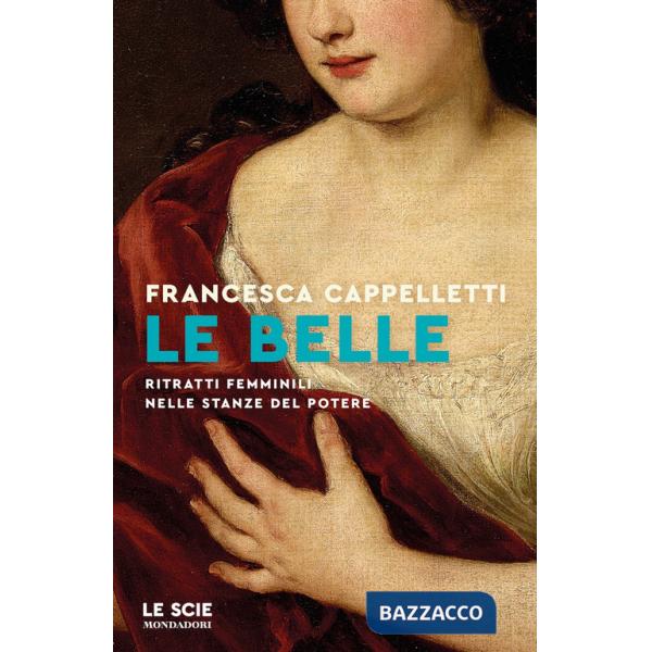 Belle. Ritratti femminili nelle stanze del potere (Le)
