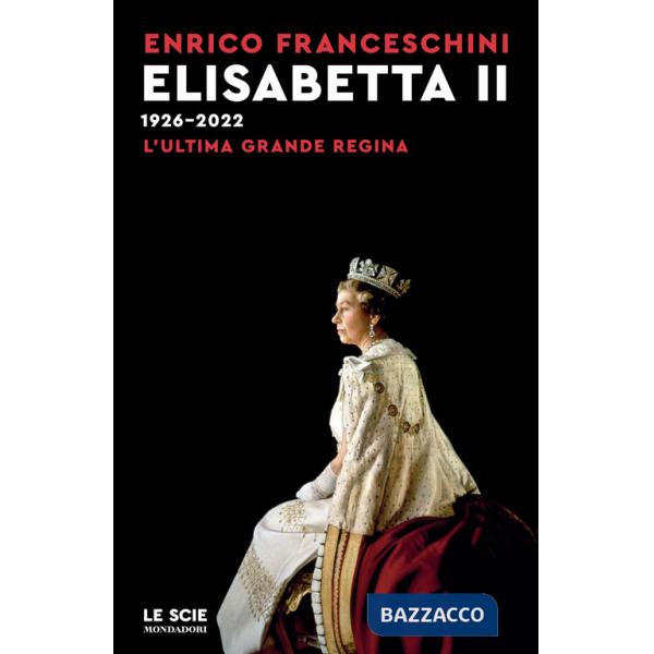 Elisabetta II 1926-2022. L'ultima grande regina