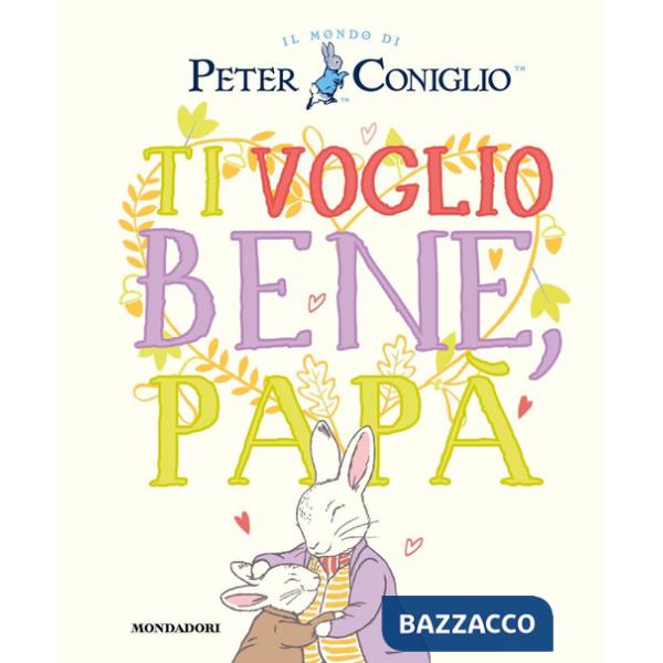Ti voglio bene, papà. Il mondo di Peter Coniglio. Ediz. a colori