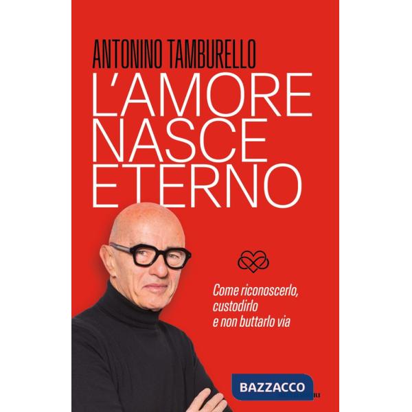 Amore nasce eterno. Come riconoscerlo, custodirlo e non buttarlo via (L')