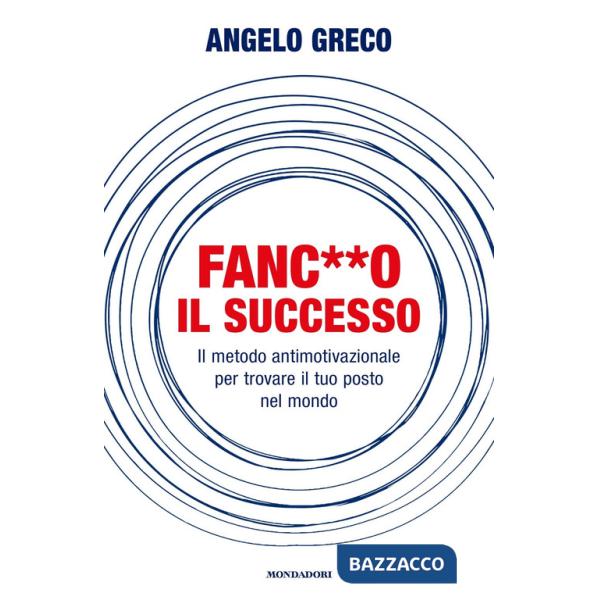Fanc**o il successo. Il metodo antimotivazionale per trovare il tuo posto nel mondo
