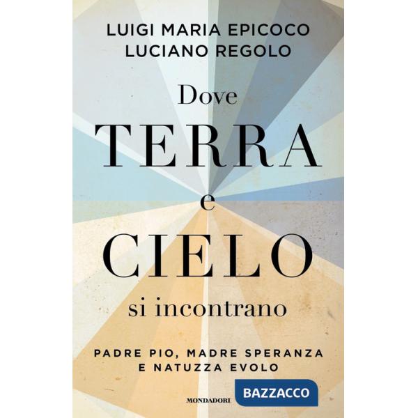 Dove terra e cielo si incontrano. Padre Pio, Madre Speranza e Natuzza Evolo
