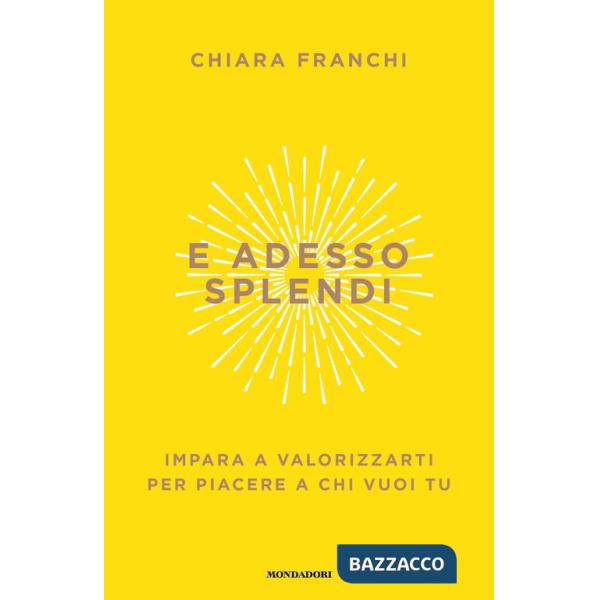 E adesso splendi. Impara a valorizzarti per piacere a chi vuoi tu