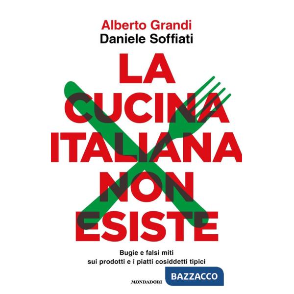 Cucina italiana non esiste. Bugie e falsi miti sui prodotti e i piatti cosiddetti tipici (La)