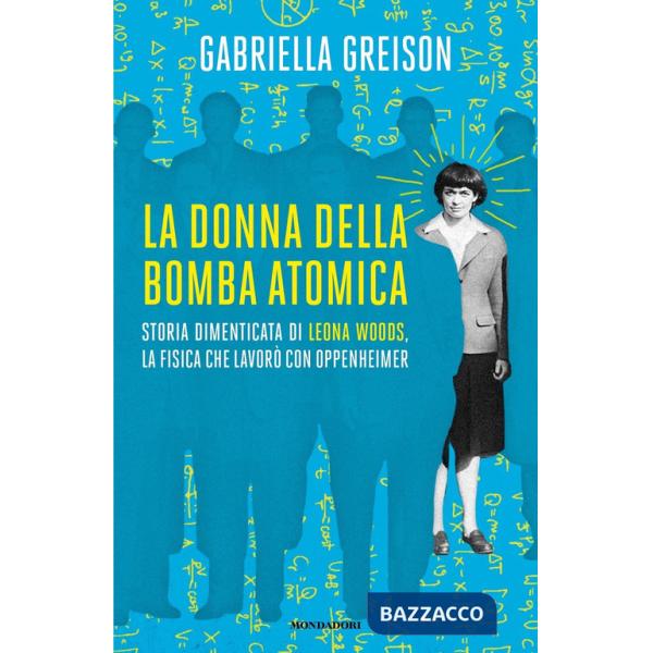 Donna della bomba atomica. Storia dimenticata di Leona Woods, la fisica che lavorò con Oppenheimer (La)