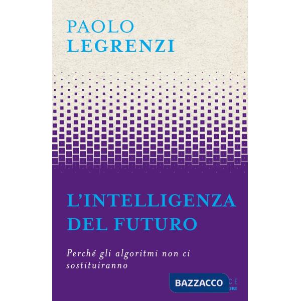 Intelligenza del futuro. Perché gli algoritmi non ci sostituiranno (L')