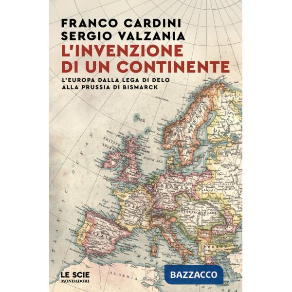 Invenzione di un continente. L'Europa dalla Lega di Delo alla Prussia di Bismarck (L')