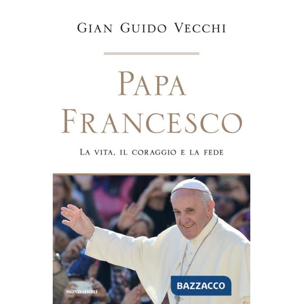 Papa Francesco. La vita, il coraggio e la fede