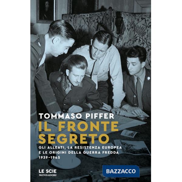 Fronte segreto. Gli Alleati, la Resistenza europea e le origini della Guerra Fredda 1939-1945 (Il)