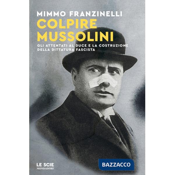 Colpire Mussolini. Gli attentati al duce e la costruzione della dittatura fascista
