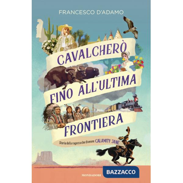 Cavalcherò fino all'ultima frontiera. Storia della ragazza che divenne Calamity Jane