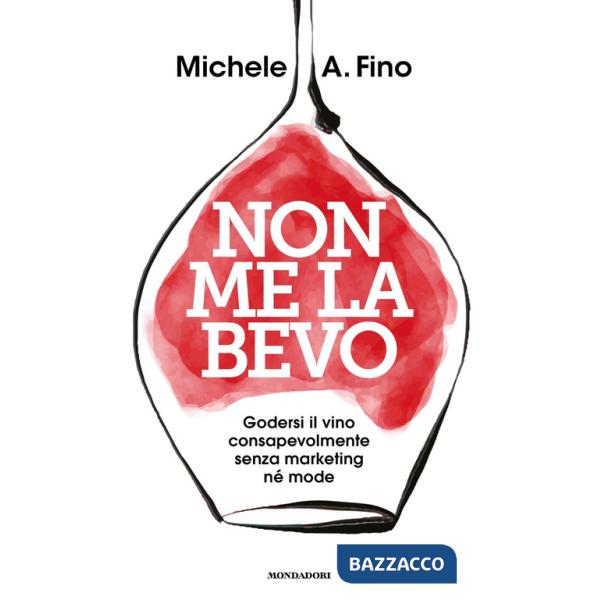 Non me la bevo. Godersi il vino consapevolmente senza marketing né mode