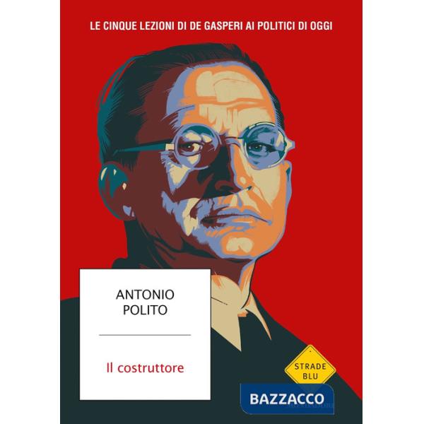 Costruttore. Le cinque lezioni di De Gasperi ai politici di oggi (Il)
