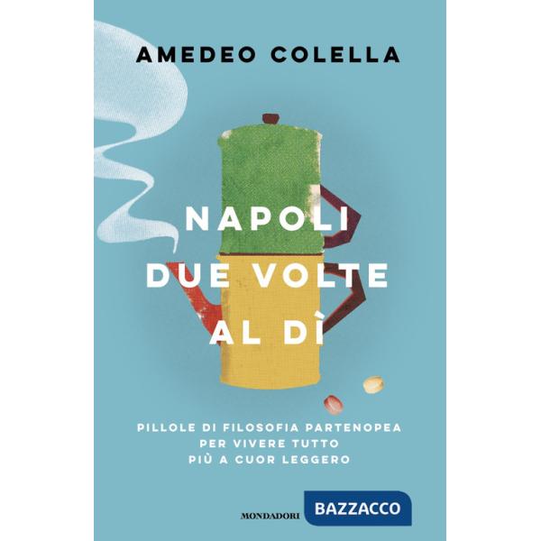 Napoli due volte al dì. Pillole di filosofia partenopea per vivere tutto a cuor leggero