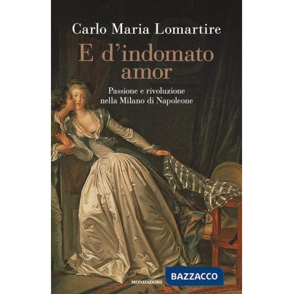 E d'indomato amor. Passione e rivoluzione nella Milano di Napoleone