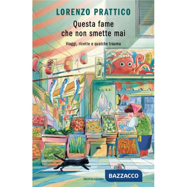 Questa fame che non smette mai. Viaggi, ricette e qualche trauma