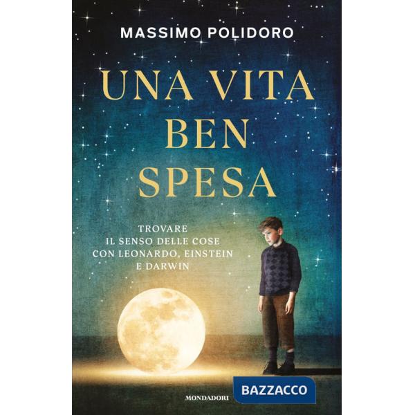Vita ben spesa. Trovare il senso delle cose con Leonardo, Einstein e Darwin (Una)