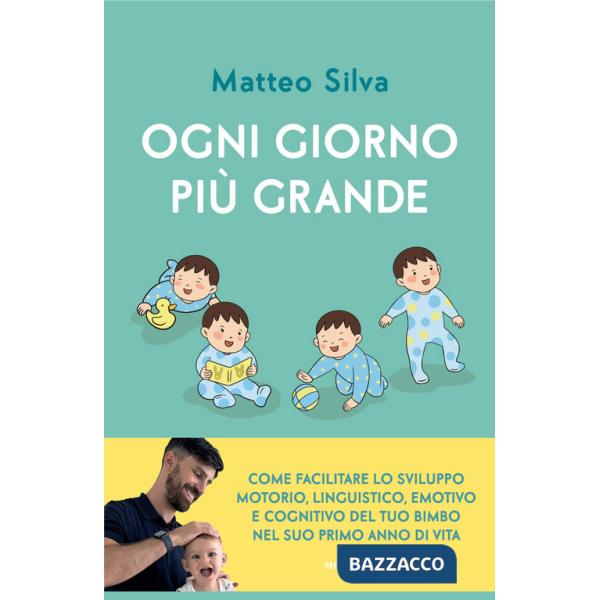 Ogni giorno più grande. Come facilitare lo sviluppo motorio, linguistico, emotivo e cognitivo del tuo bimbo nel suo primo anno d