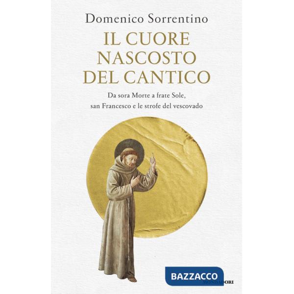 Cuore nascosto del Cantico. Da sora Morte a frate Sole, san Francesco e le strofe del vescovado (Il)