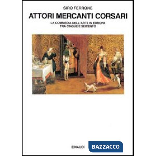 Attori, mercanti, corsari. La commedia dell'arte in Europa tra Cinque e Seicento